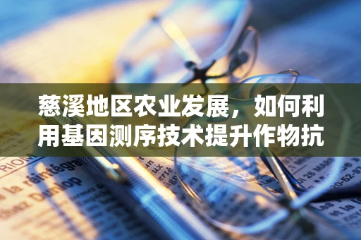 慈溪地区农业发展，如何利用基因测序技术提升作物抗逆性？