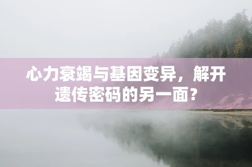 心力衰竭与基因变异，解开遗传密码的另一面？