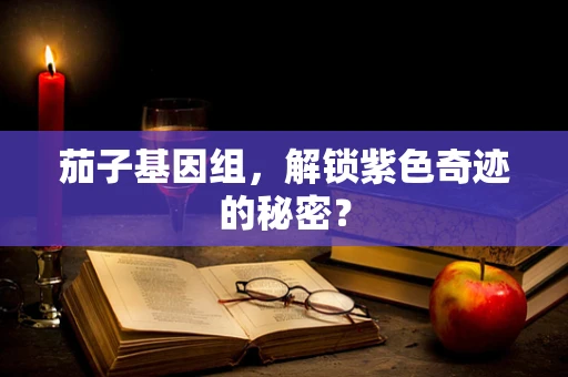 茄子基因组，解锁紫色奇迹的秘密？