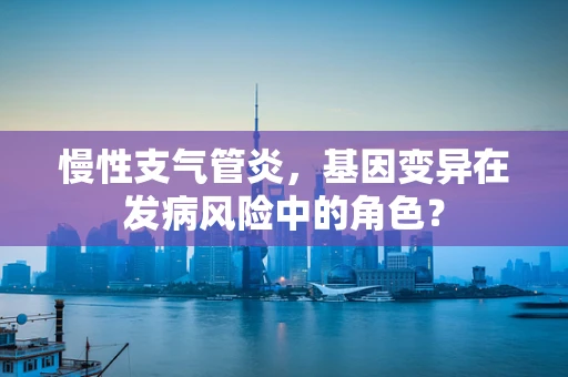 慢性支气管炎，基因变异在发病风险中的角色？