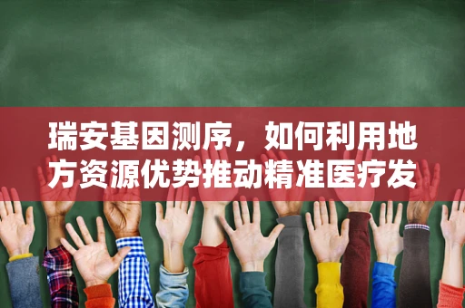 瑞安基因测序，如何利用地方资源优势推动精准医疗发展？