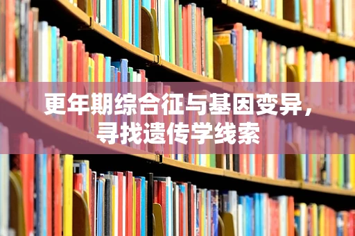 更年期综合征与基因变异，寻找遗传学线索