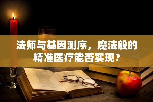 法师与基因测序，魔法般的精准医疗能否实现？