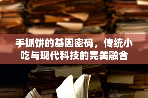 手抓饼的基因密码，传统小吃与现代科技的完美融合