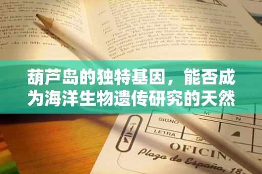 葫芦岛的独特基因，能否成为海洋生物遗传研究的天然实验室？