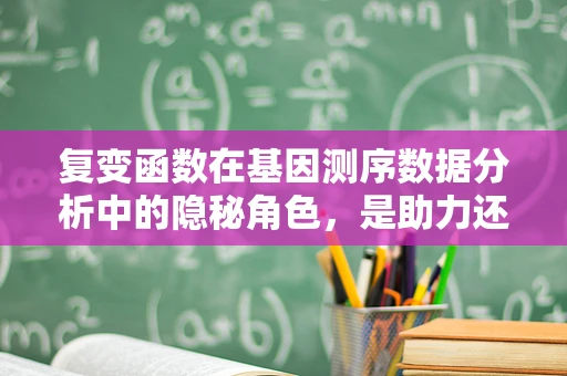 复变函数在基因测序数据分析中的隐秘角色，是助力还是迷雾？