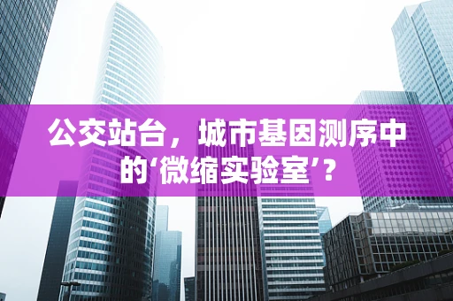 公交站台，城市基因测序中的‘微缩实验室’？