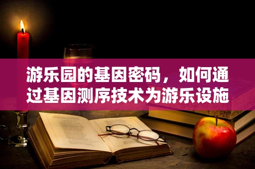 游乐园的基因密码，如何通过基因测序技术为游乐设施安全保驾护航？