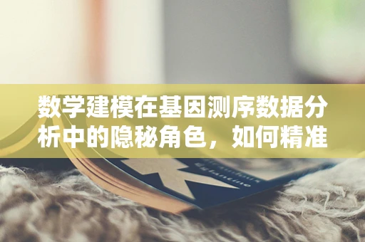 数学建模在基因测序数据分析中的隐秘角色，如何精准预测遗传变异？