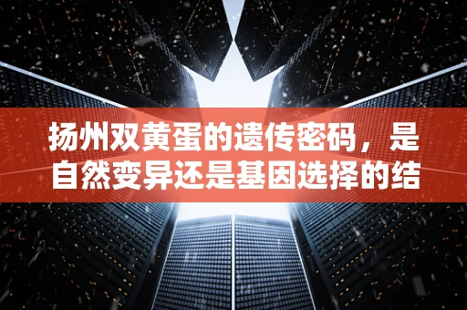 扬州双黄蛋的遗传密码，是自然变异还是基因选择的结果？