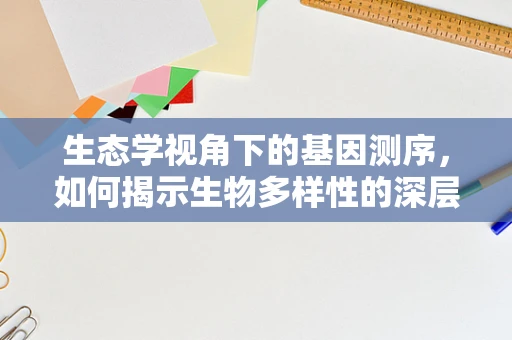 生态学视角下的基因测序，如何揭示生物多样性的深层秘密？