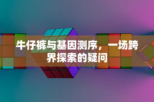 牛仔裤与基因测序，一场跨界探索的疑问