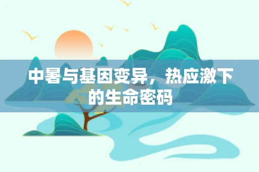 中暑与基因变异，热应激下的生命密码