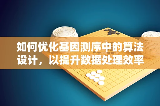 如何优化基因测序中的算法设计，以提升数据处理效率？