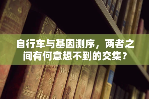 自行车与基因测序，两者之间有何意想不到的交集？