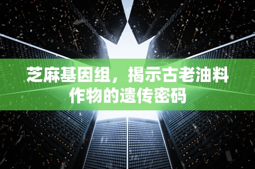 芝麻基因组，揭示古老油料作物的遗传密码