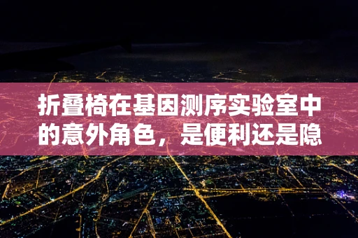 折叠椅在基因测序实验室中的意外角色，是便利还是隐患？