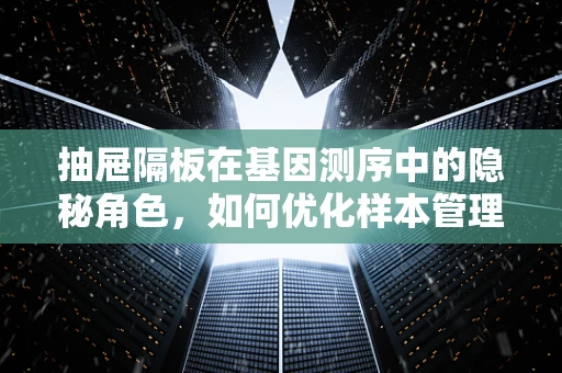 抽屉隔板在基因测序中的隐秘角色，如何优化样本管理效率？