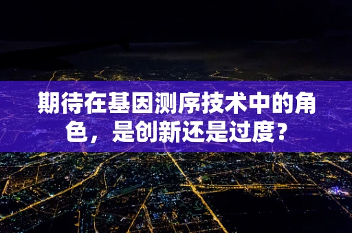 期待在基因测序技术中的角色，是创新还是过度？