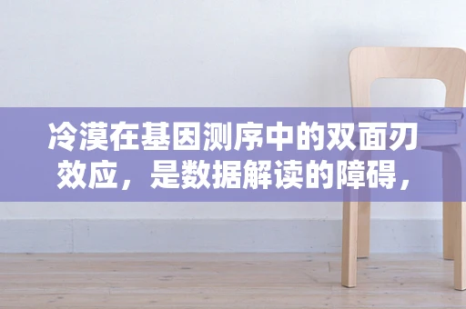 冷漠在基因测序中的双面刃效应，是数据解读的障碍，还是个体差异的体现？