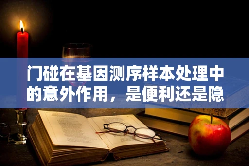 门碰在基因测序样本处理中的意外作用，是便利还是隐患？