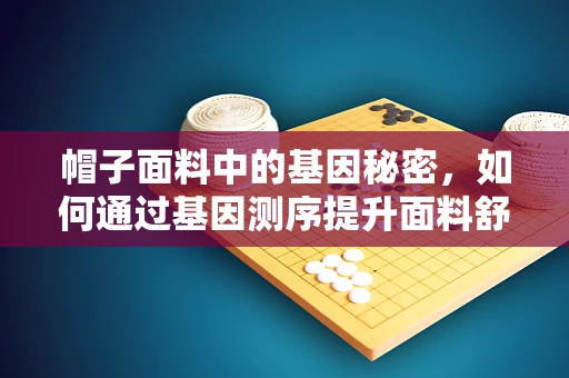 帽子面料中的基因秘密，如何通过基因测序提升面料舒适度与耐用性？