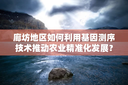 廊坊地区如何利用基因测序技术推动农业精准化发展？