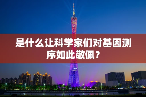 是什么让科学家们对基因测序如此敬佩？