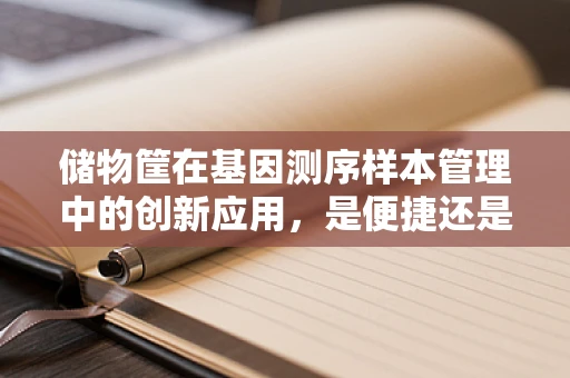 储物筐在基因测序样本管理中的创新应用，是便捷还是隐患？