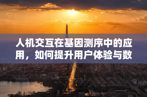 人机交互在基因测序中的应用，如何提升用户体验与数据解读的准确性？