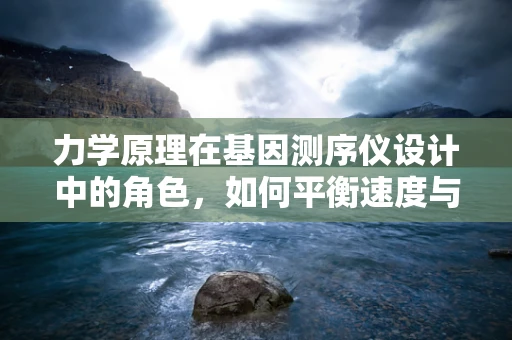 力学原理在基因测序仪设计中的角色，如何平衡速度与精度？