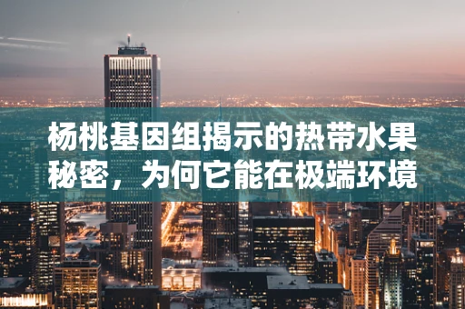 杨桃基因组揭示的热带水果秘密，为何它能在极端环境中茁壮成长？