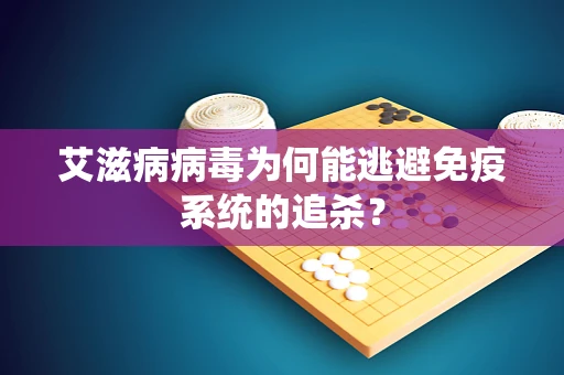 艾滋病病毒为何能逃避免疫系统的追杀？