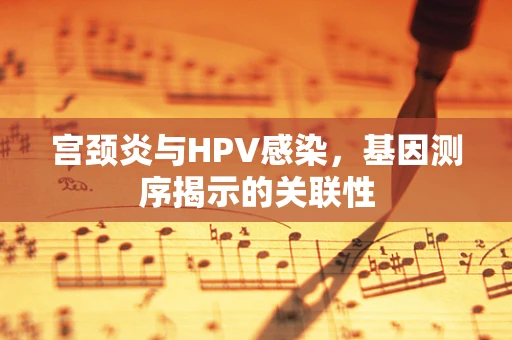 宫颈炎与HPV感染，基因测序揭示的关联性