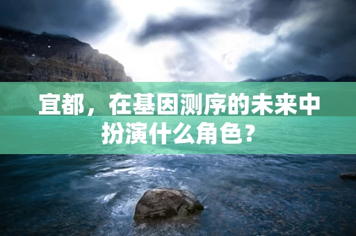 宜都，在基因测序的未来中扮演什么角色？