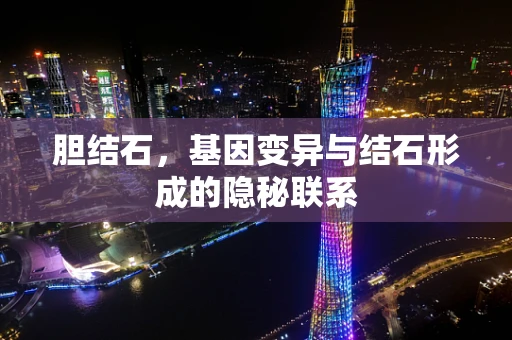 胆结石，基因变异与结石形成的隐秘联系