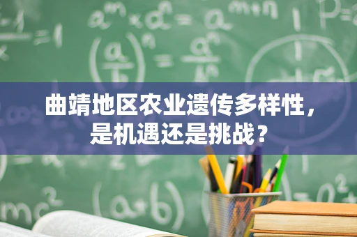 曲靖地区农业遗传多样性，是机遇还是挑战？