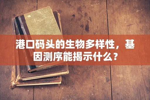 港口码头的生物多样性，基因测序能揭示什么？