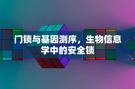 门锁与基因测序，生物信息学中的安全锁