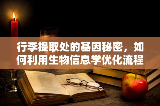 行李提取处的基因秘密，如何利用生物信息学优化流程效率？