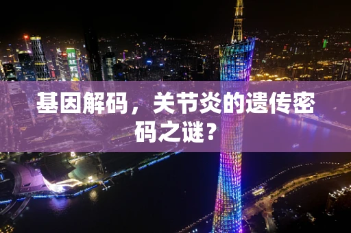 基因解码，关节炎的遗传密码之谜？