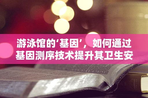 游泳馆的‘基因’，如何通过基因测序技术提升其卫生安全？