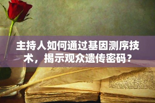 主持人如何通过基因测序技术，揭示观众遗传密码？