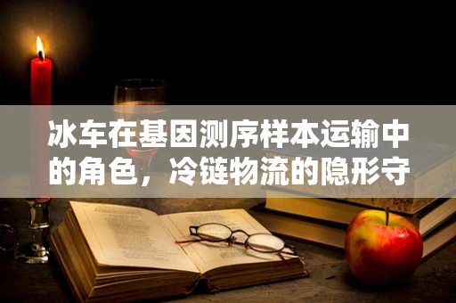 冰车在基因测序样本运输中的角色，冷链物流的隐形守护者？