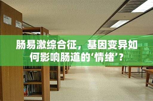 肠易激综合征，基因变异如何影响肠道的‘情绪’？