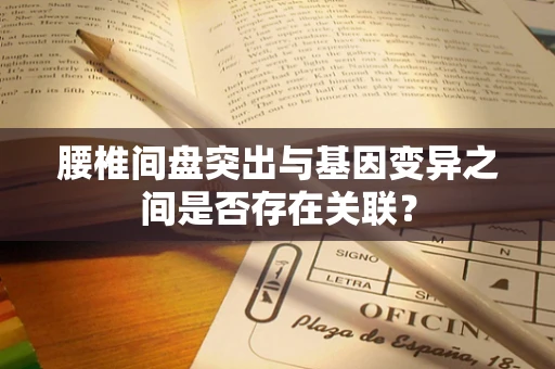 腰椎间盘突出与基因变异之间是否存在关联？