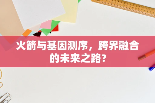 火箭与基因测序，跨界融合的未来之路？