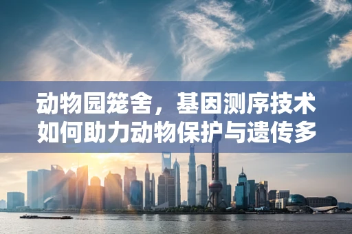 动物园笼舍，基因测序技术如何助力动物保护与遗传多样性研究？