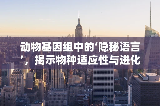 动物基因组中的‘隐秘语言’，揭示物种适应性与进化的关键密码？