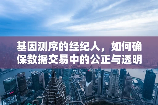 基因测序的经纪人，如何确保数据交易中的公正与透明？